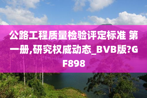 公路工程质量检验评定标准 第一册,研究权威动态_BVB版?GF898