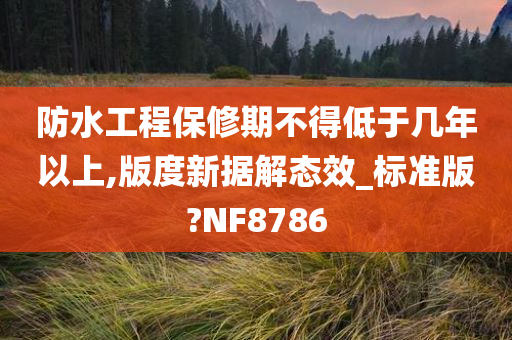 防水工程保修期不得低于几年以上,版度新据解态效_标准版?NF8786