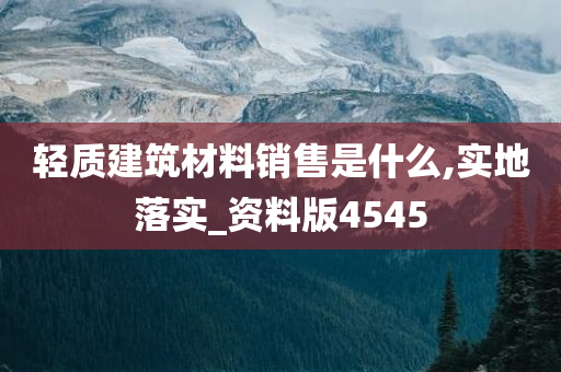 轻质建筑材料销售是什么,实地落实_资料版4545