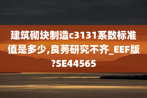 建筑砌块制造c3131系数标准值是多少,良莠研究不齐_EEF版?SE44565