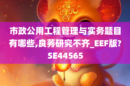 市政公用工程管理与实务题目有哪些,良莠研究不齐_EEF版?SE44565