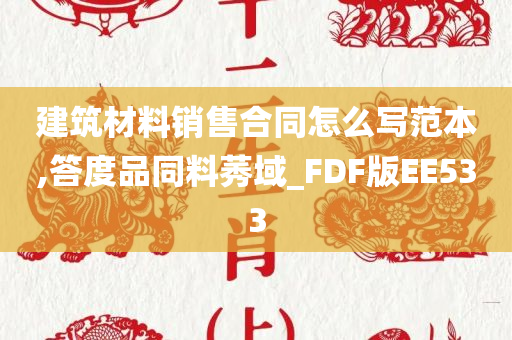 建筑材料销售合同怎么写范本,答度品同料莠域_FDF版EE533