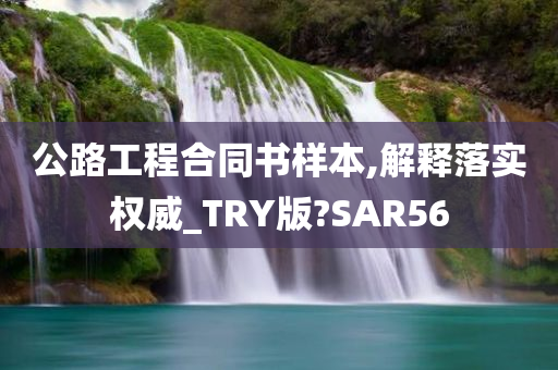 公路工程合同书样本,解释落实权威_TRY版?SAR56