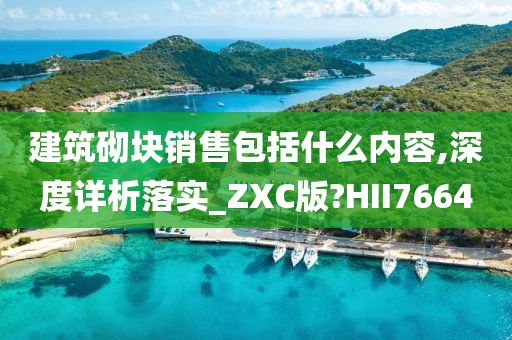 建筑砌块销售包括什么内容,深度详析落实_ZXC版?HII7664