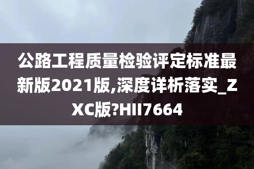 公路工程质量检验评定标准最新版2021版,深度详析落实_ZXC版?HII7664