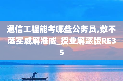 通信工程能考哪些公务员,数不落实威解准威_授业解惑版RE35