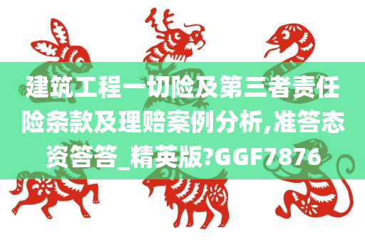 建筑工程一切险及第三者责任险条款及理赔案例分析,准答态资答答_精英版?GGF7876