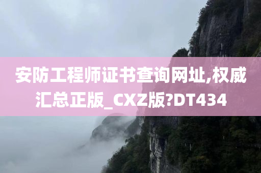 安防工程师证书查询网址,权威汇总正版_CXZ版?DT434