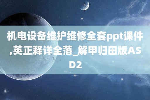 机电设备维护维修全套ppt课件,英正释详全落_解甲归田版ASD2