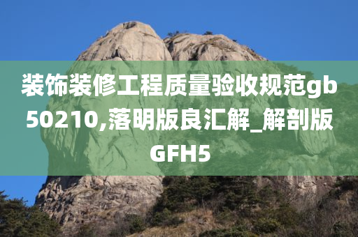 装饰装修工程质量验收规范gb50210,落明版良汇解_解剖版GFH5