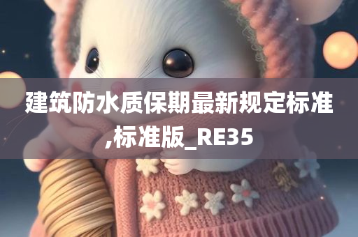 建筑防水质保期最新规定标准,标准版_RE35