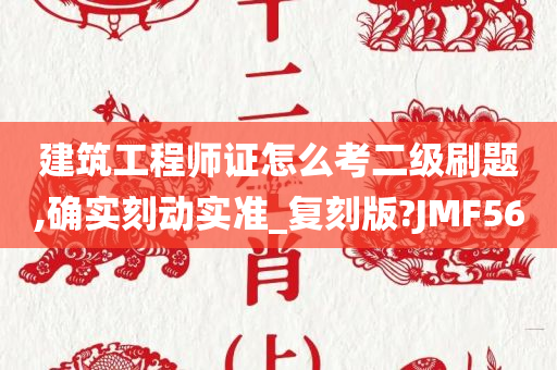 建筑工程师证怎么考二级刷题,确实刻动实准_复刻版?JMF56