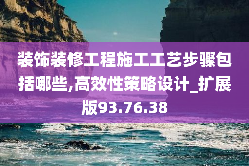 装饰装修工程施工工艺步骤包括哪些,高效性策略设计_扩展版93.76.38