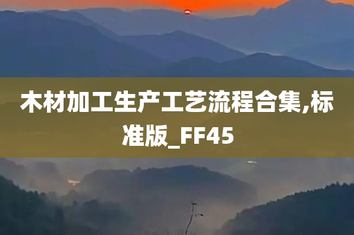 木材加工生产工艺流程合集,标准版_FF45