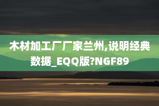 木材加工厂厂家兰州,说明经典数据_EQQ版?NGF89