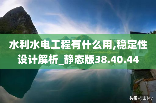 水利水电工程有什么用,稳定性设计解析_静态版38.40.44