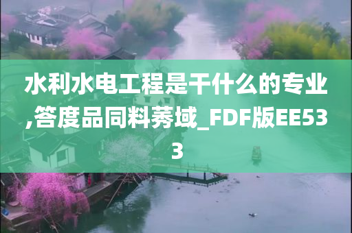 水利水电工程是干什么的专业,答度品同料莠域_FDF版EE533