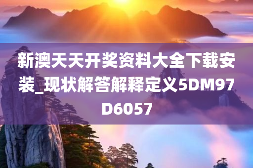 新澳天天开奖资料大全下载安装_现状解答解释定义5DM97D6057