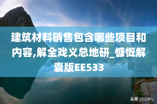 建筑材料销售包含哪些项目和内容,解全戏义总地研_慷慨解囊版EE533