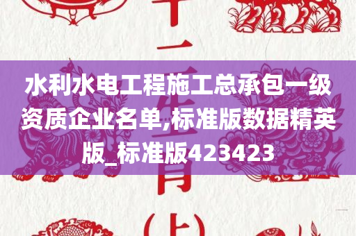 水利水电工程施工总承包一级资质企业名单,标准版数据精英版_标准版423423