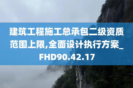 建筑工程施工总承包二级资质范围上限,全面设计执行方案_FHD90.42.17