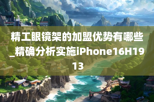 精工眼镜架的加盟优势有哪些_精确分析实施iPhone16H1913