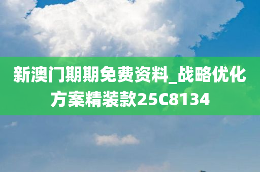 新澳门期期免费资料_战略优化方案精装款25C8134