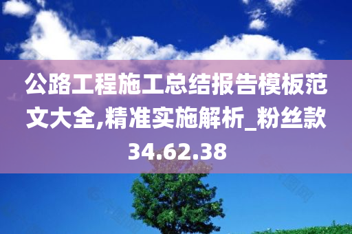 公路工程施工总结报告模板范文大全,精准实施解析_粉丝款34.62.38