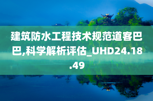 建筑防水工程技术规范道客巴巴,科学解析评估_UHD24.18.49