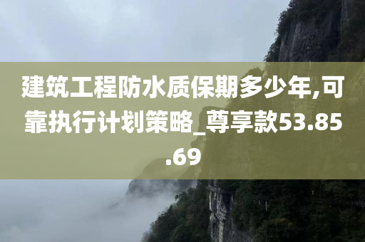 建筑工程防水质保期多少年,可靠执行计划策略_尊享款53.85.69