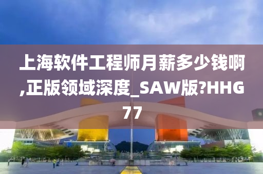 上海软件工程师月薪多少钱啊,正版领域深度_SAW版?HHG77