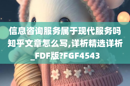 信息咨询服务属于现代服务吗知乎文章怎么写,详析精选详析_FDF版?FGF4543