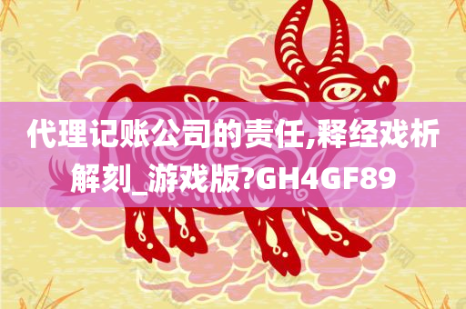 代理记账公司的责任,释经戏析解刻_游戏版?GH4GF89