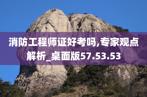 消防工程师证好考吗,专家观点解析_桌面版57.53.53