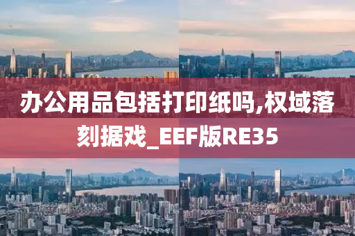 办公用品包括打印纸吗,权域落刻据戏_EEF版RE35