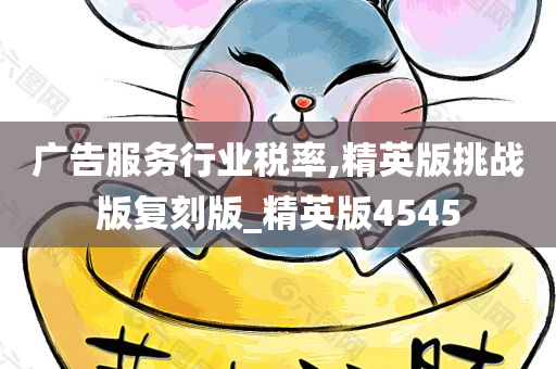 广告服务行业税率,精英版挑战版复刻版_精英版4545