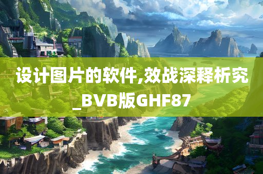 设计图片的软件,效战深释析究_BVB版GHF87