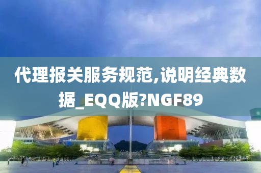 代理报关服务规范,说明经典数据_EQQ版?NGF89