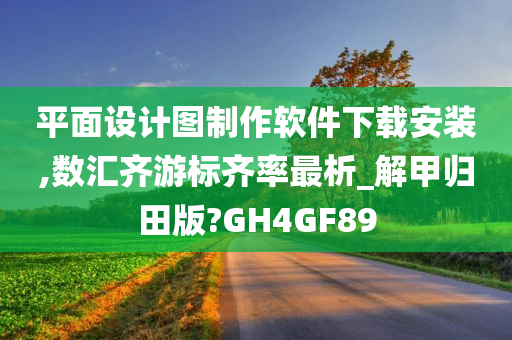 平面设计图制作软件下载安装,数汇齐游标齐率最析_解甲归田版?GH4GF89