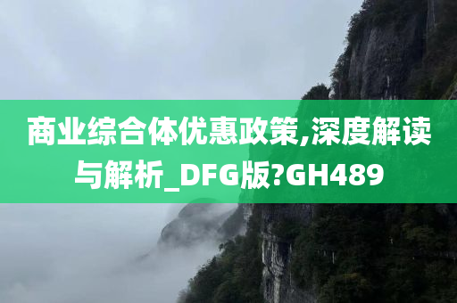 商业综合体优惠政策,深度解读与解析_DFG版?GH489