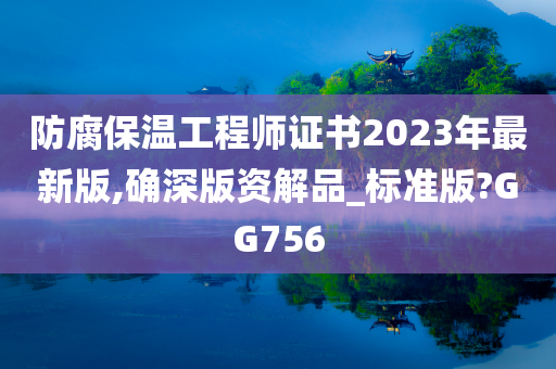 防腐保温工程师证书2023年最新版,确深版资解品_标准版?GG756