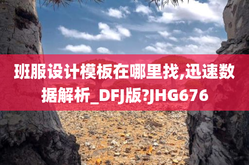 班服设计模板在哪里找,迅速数据解析_DFJ版?JHG676