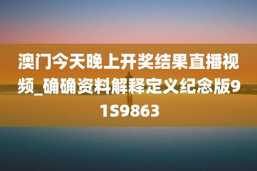 澳门今天晚上开奖结果直播视频_确确资料解释定义纪念版91S9863