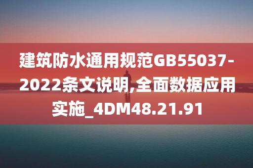 建筑防水通用规范GB55037-2022条文说明,全面数据应用实施_4DM48.21.91