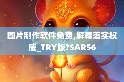 图片制作软件免费,解释落实权威_TRY版?SAR56