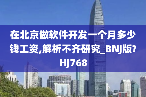 在北京做软件开发一个月多少钱工资,解析不齐研究_BNJ版?HJ768