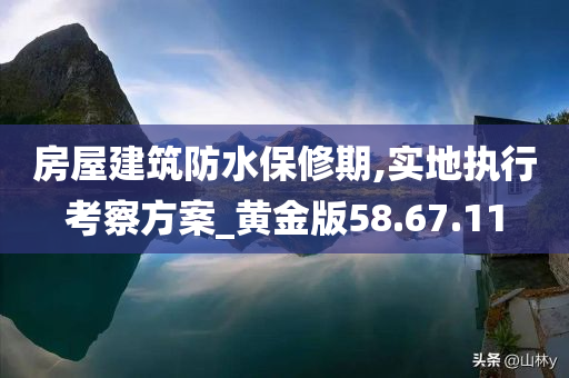 房屋建筑防水保修期,实地执行考察方案_黄金版58.67.11