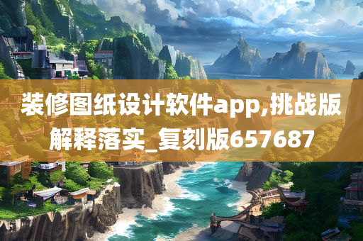 装修图纸设计软件app,挑战版解释落实_复刻版657687