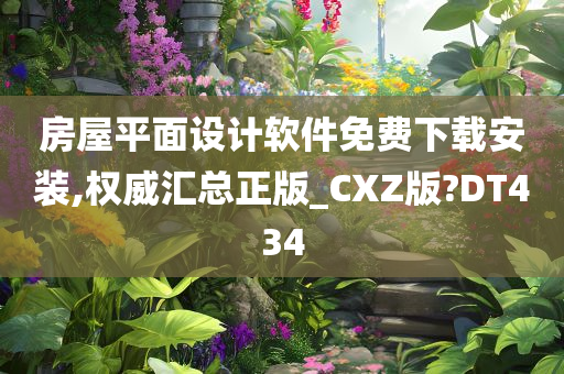 房屋平面设计软件免费下载安装,权威汇总正版_CXZ版?DT434