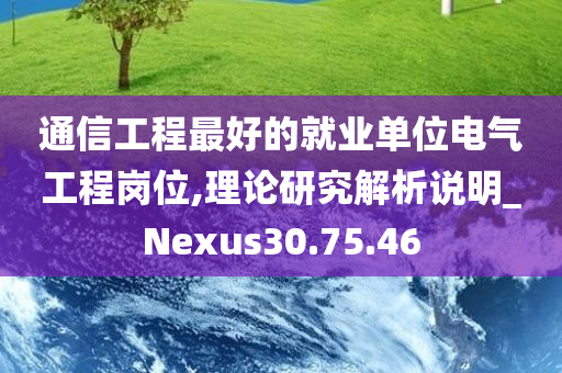 通信工程最好的就业单位电气工程岗位,理论研究解析说明_Nexus30.75.46